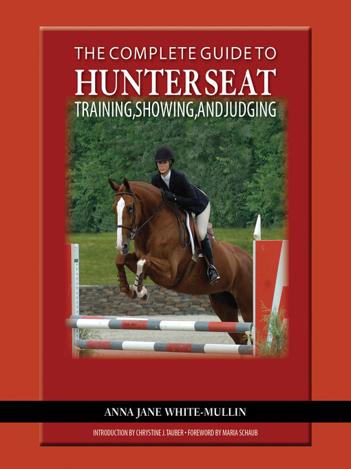 Title details for The Complete Guide to Hunter Seat Training, Showing, and Judging by Anna Jane White-Mullin - Available